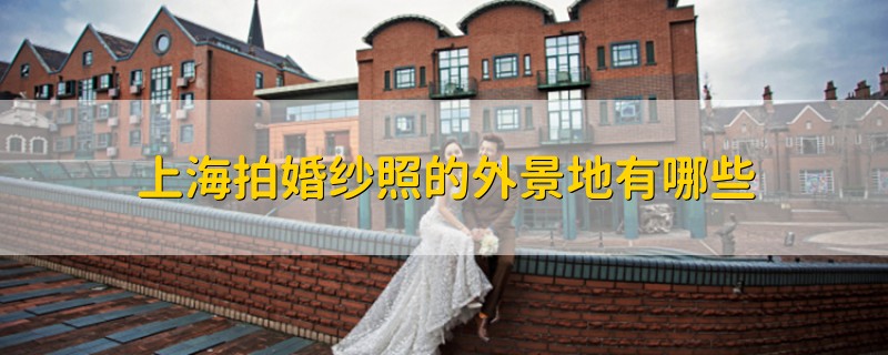 上海拍婚纱照的外景地有哪些