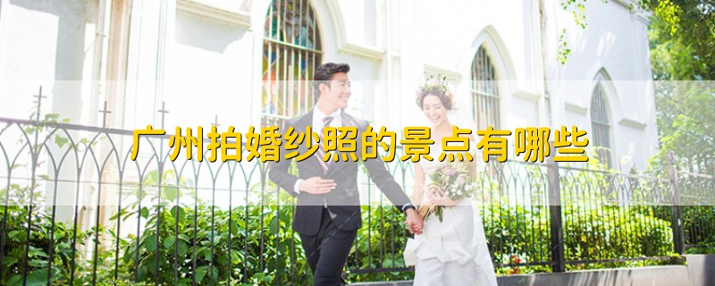 广州拍婚纱照的景点有哪些